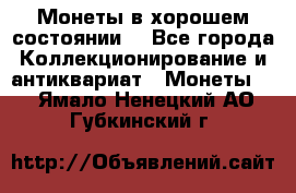 Монеты в хорошем состоянии. - Все города Коллекционирование и антиквариат » Монеты   . Ямало-Ненецкий АО,Губкинский г.